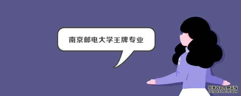 南京邮电大学算名校吗？王牌专业是什么？南京邮电大学全国排名