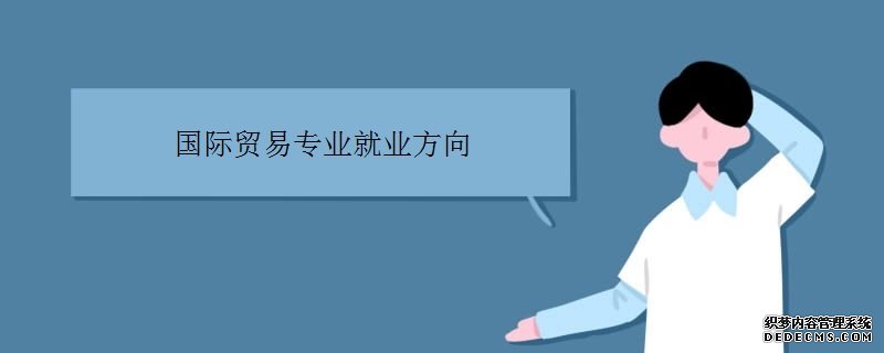 国际贸易专业学什么？好就业吗？国际贸易专业大学排名？