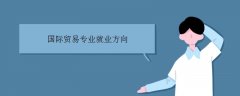 国际贸易专业学什么？好就业吗？国际贸易专业大学排名？