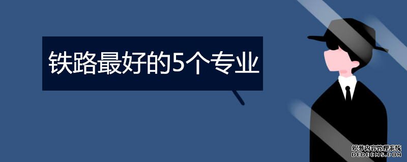 铁路专业有哪些？招生要求是什么？关于铁路最好的5个专业