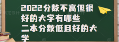 2023分数不高但很好的大学有哪些，二本分数低且好的大学