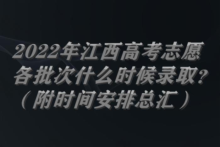 2022年江西高考志愿各批次什么时候录取？（附时间安排总汇）.jpg