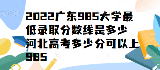 2023廣東985大學最低錄取分數線是多少,河北高考多少分可以上985