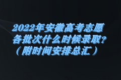 2023年安徽高考志愿各批次什么时候录取？（附时间安排总汇）