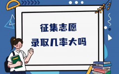 征集志愿录取几率大吗？填完征集志愿什么时候出结果