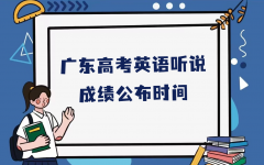 广东高考英语听说成绩公布时间，广东听说成绩分值如何计算