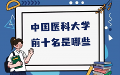 中国医科大学前十名是哪些？中国最好的医科大学排名一览表