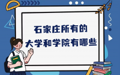 石家庄所有的大学和学院有哪些？附石家庄所有大学名单一览表