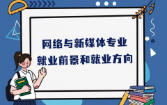 网络与新媒体专业学什么？未来就业前景和就业方向