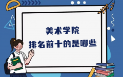 美术学院排名前十的是哪些？盘点国内实力最强的美术学院