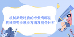 机械类最吃香的专业有哪些  机械类专业就业方向及前景分析