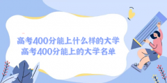 2023高考400分能上什么样的大学 高考400分能上的大学名单