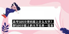 高考584分理科能上什么大学？附584分能上的大学名单一览表