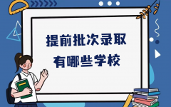 提前批次录取有哪些学校？高考提前批次录取院校名单