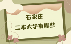 石家庄的二本大学有哪些？石家庄所有二本大学最新名单汇总