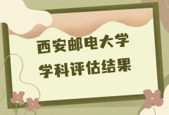 西安邮电大学学科评估第五轮结果，附完整版学科评估名单一览表