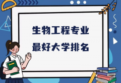 全国生物工程专业最好大学排名（2023最新排名一览表） 