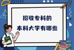 招收专科的本科大学有哪些？本科大学招收专科生的院校名单