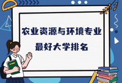 全国农业资源与环境专业最好大学排名（2023最新排名一览表）