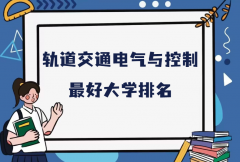 全国轨道交通电气与控制专业最好大学排名（2023最新排名一览表）