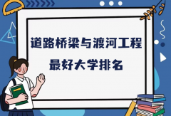 全国道路桥梁与渡河工程专业最好大学排名（2023最新排名一览表）