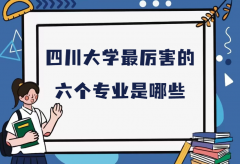 四川大学最厉害的六个专业是哪些？川大王牌专业名单