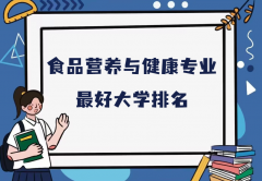 全国食品营养与健康专业最好大学排名（2023最新排名一览表）