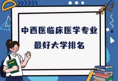 全国中西医临床医学专业最好大学排名（2023最新排名一览表）